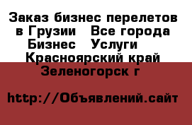 Заказ бизнес перелетов в Грузии - Все города Бизнес » Услуги   . Красноярский край,Зеленогорск г.